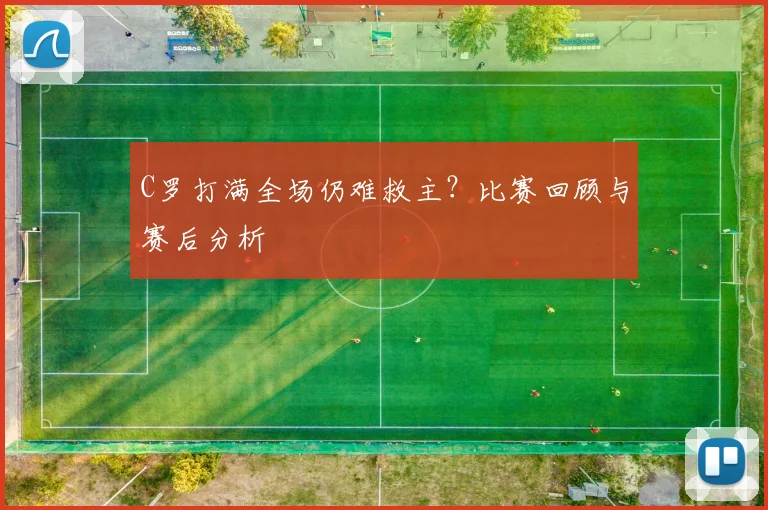 C罗打满全场仍难救主？比赛回顾与赛后分析