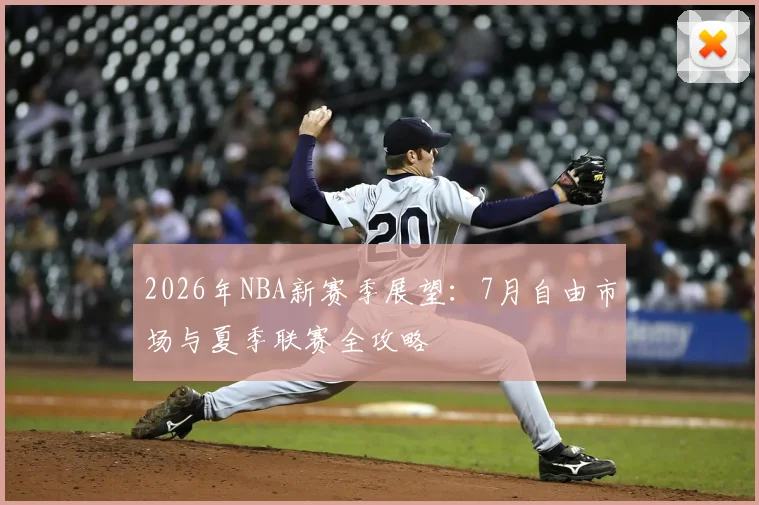 2026年NBA新赛季展望：7月自由市场与夏季联赛全攻略