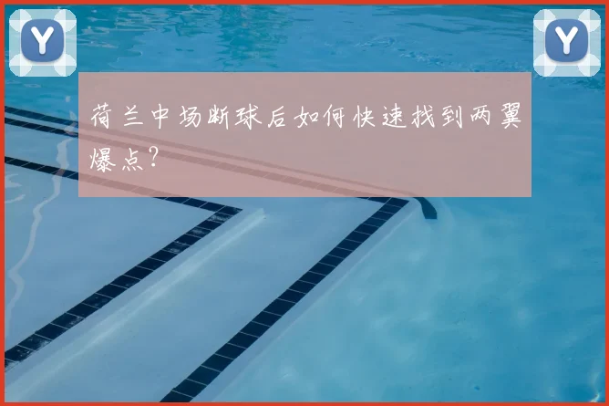 荷兰中场断球后如何快速找到两翼爆点?