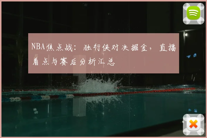 NBA焦点战:独行侠对决掘金,直播看点与赛后分析汇总