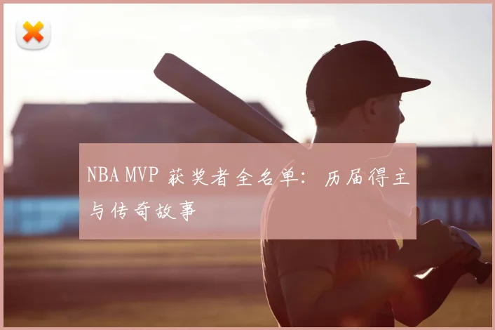 NBA MVP 获奖者全名单：历届得主与传奇故事