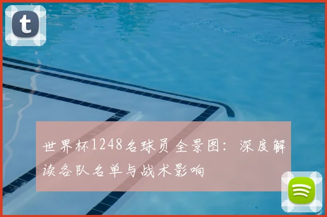 世界杯1248名球员全景图：深度解读各队名单与战术影响