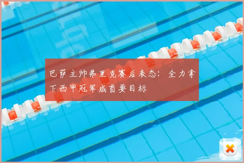 巴萨主帅弗里克赛后表态：全力拿下西甲冠军成首要目标