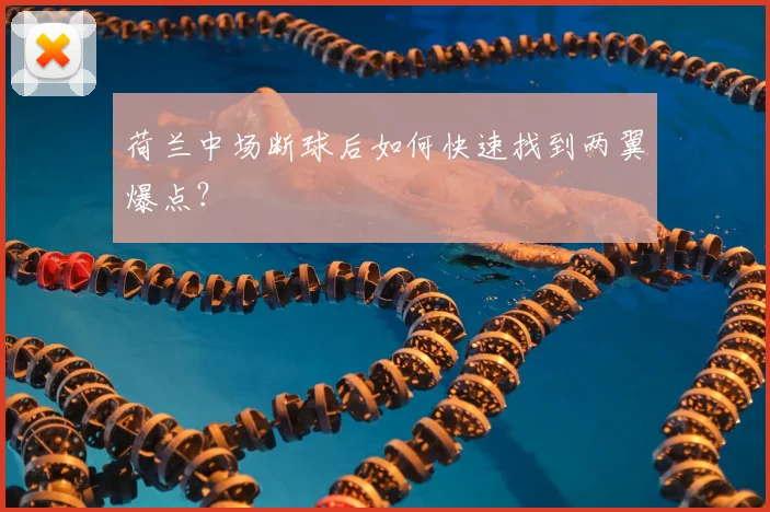 荷兰中场断球后如何快速找到两翼爆点?